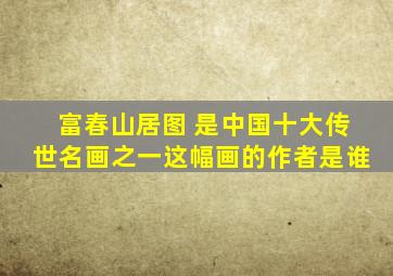 富春山居图 是中国十大传世名画之一这幅画的作者是谁